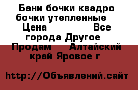 Бани бочки,квадро бочки,утепленные. › Цена ­ 145 000 - Все города Другое » Продам   . Алтайский край,Яровое г.